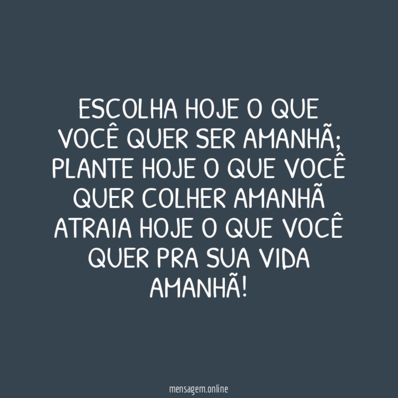 Escolha hoje o que você quer ser amanhã