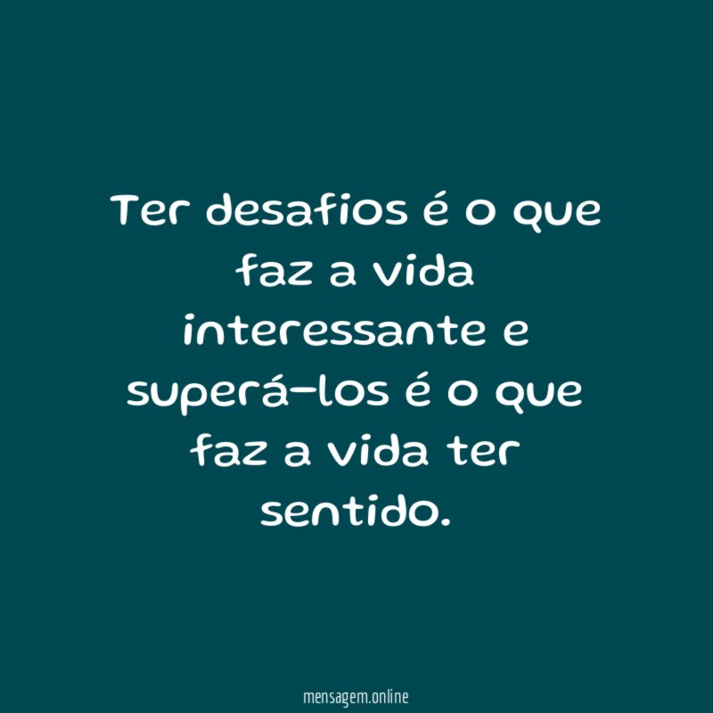 Ter desafios é o que faz a vida