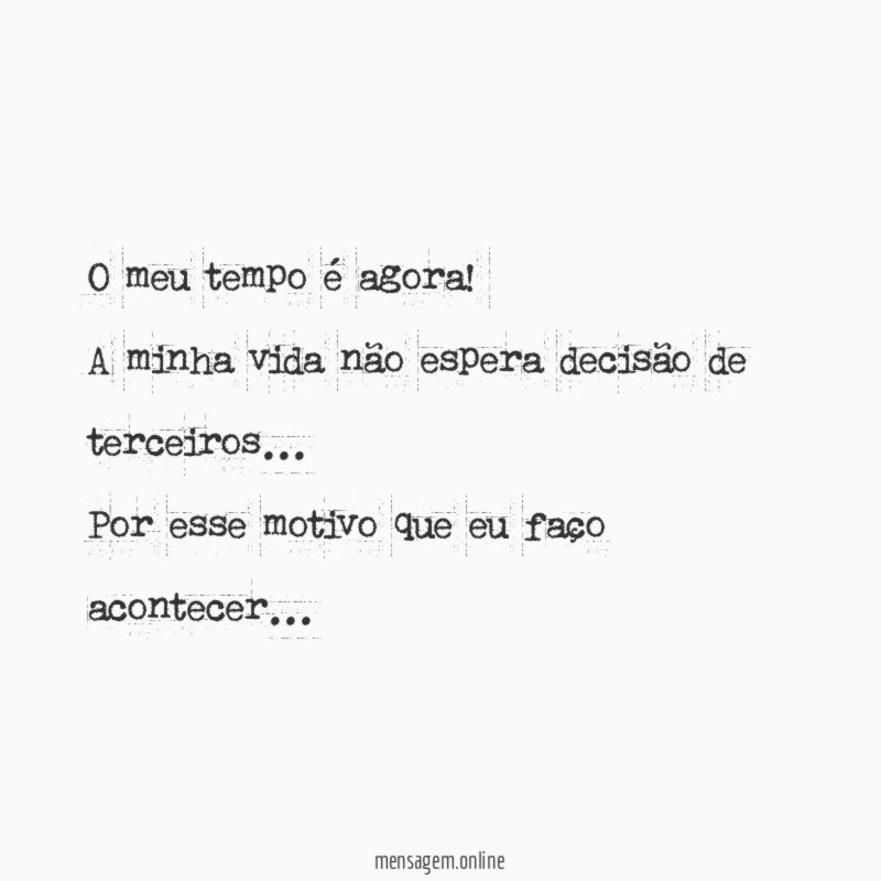 O meu tempo é agora!
A minha vida não espera decisão de terceiros…