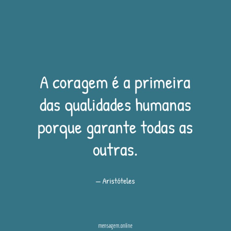 A coragem é a primeira das qualidades humanas porque garante todas as outras