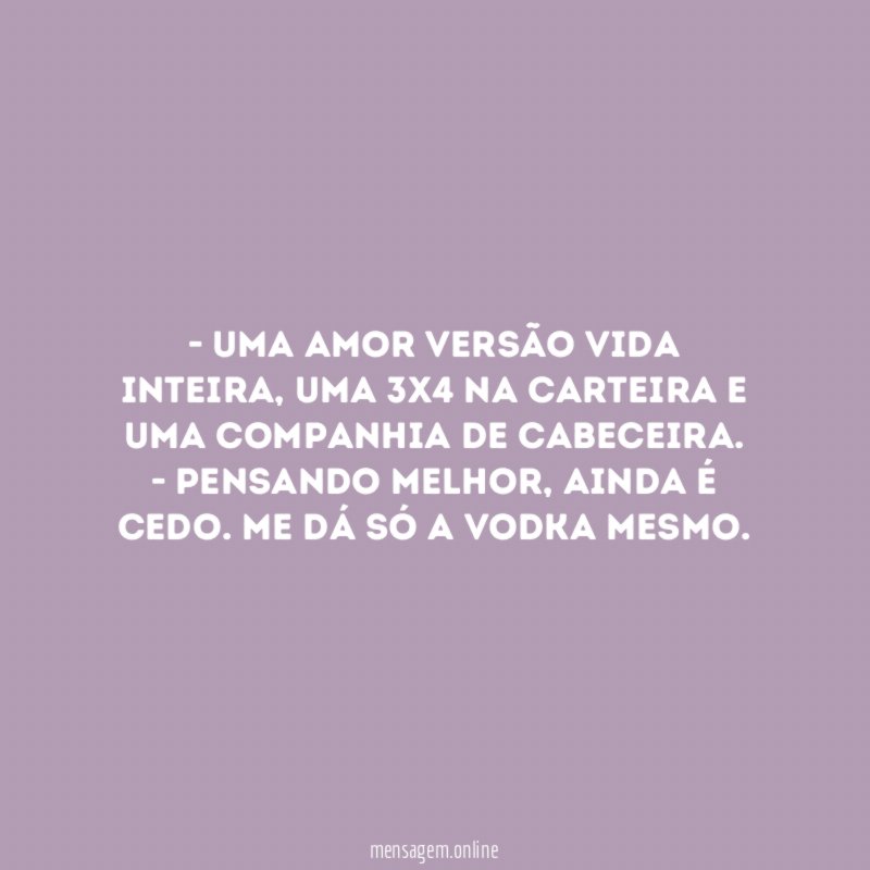 - Uma amor versão vida inteira, uma 3x4 na carteira e uma companhia de cabeceira.