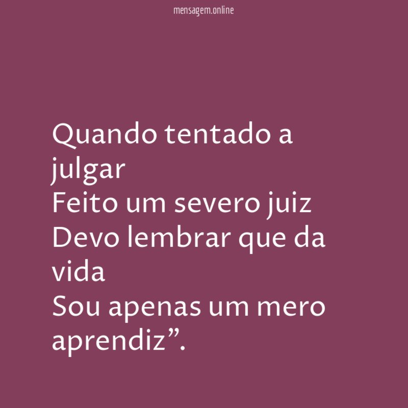 Quando tentado a julgar Feito um severo juiz Devo lembrar
