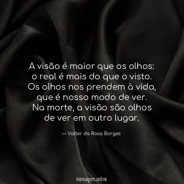 A visão é maior que os olhos:
o real é mais do que o visto.