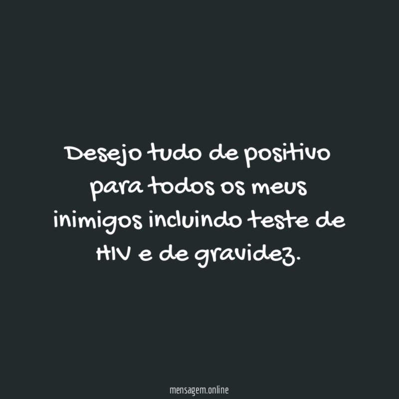 Desejo tudo de positivo para todos os meus