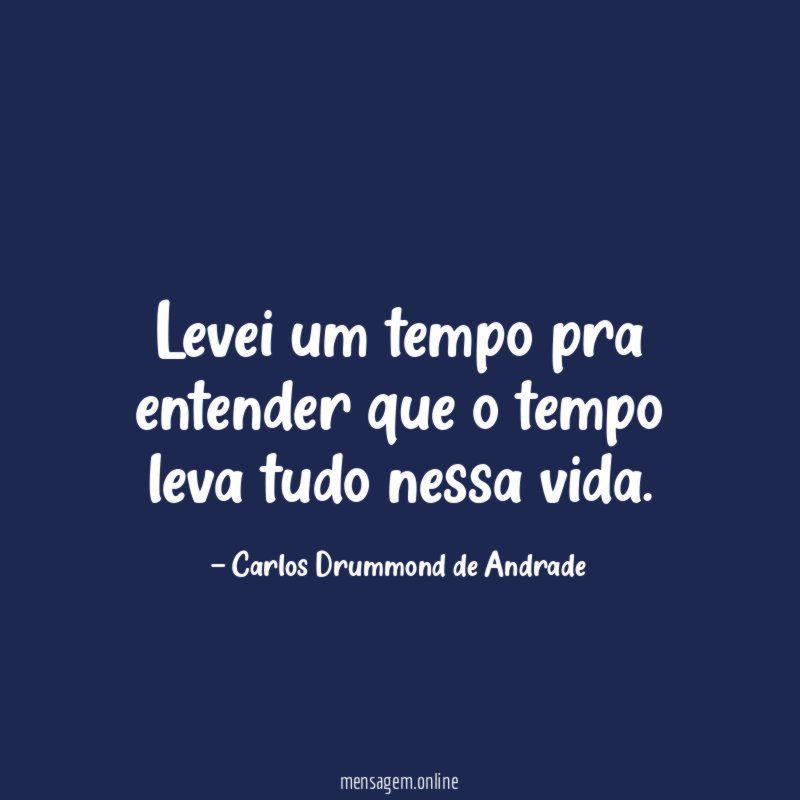 Levei um tempo pra entender que o tempo leva tudo nessa vida