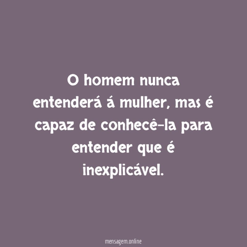 o homem nunca entenderá á mulher