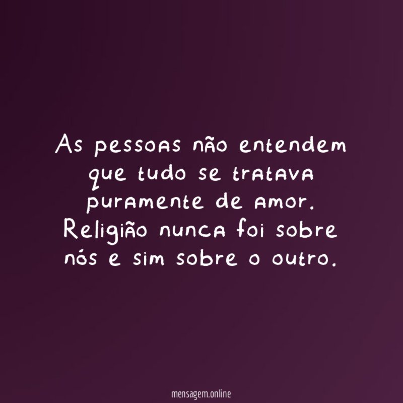 As pessoas não entendem que tudo se tratava puramente de amor