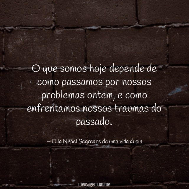 O que somos hoje depende de como passamos por nossos problemas ontem