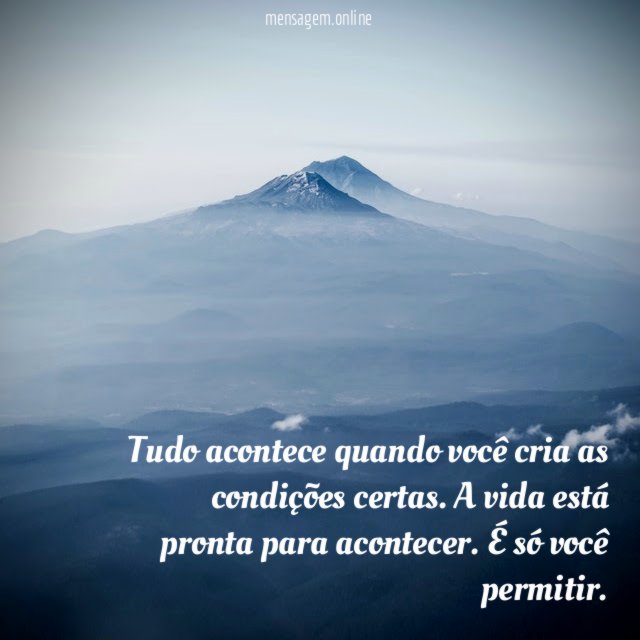 Tudo acontece quando você cria as condições certas