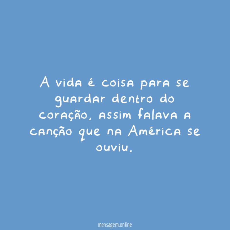 A vida é coisa para se guardar dentro do coração