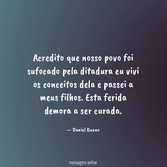 Acredito que nosso povo foi sufocado pela ditadura