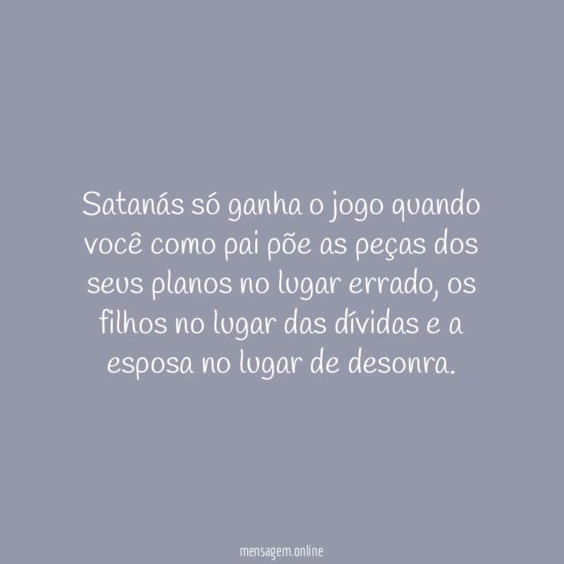 Satanás só ganha o jogo quando você como