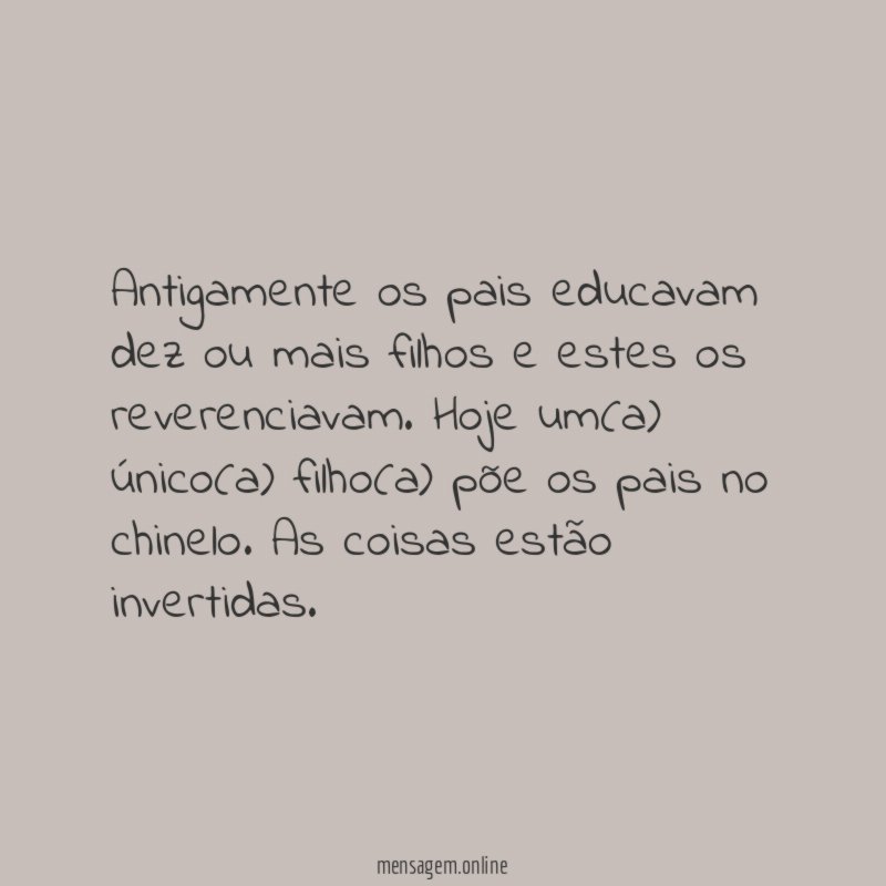 Antigamente os pais educavam dez ou mais filhos e estes os reverenciavam