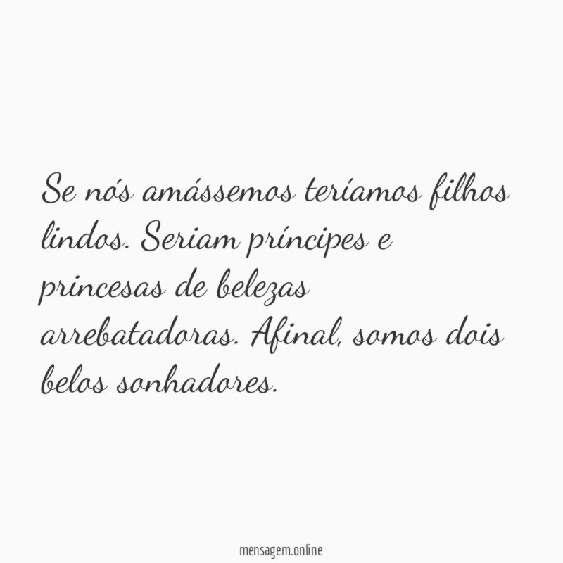 Se nós amássemos teríamos filhos lindos