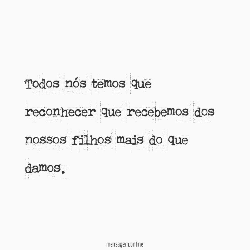 Todos nós temos que reconhecer que recebemos dos
