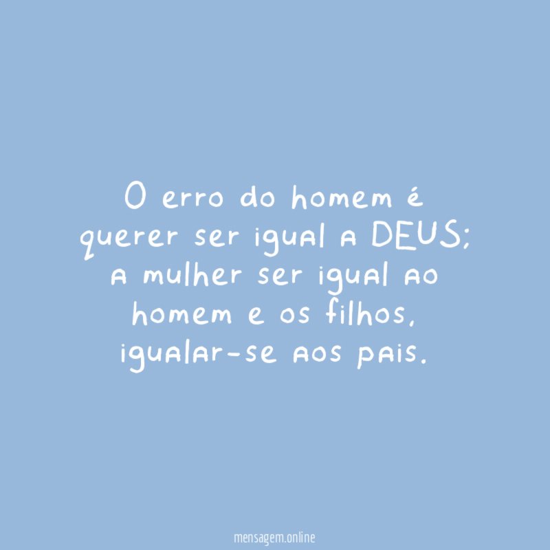 O erro do homem é querer ser igual a DEUS