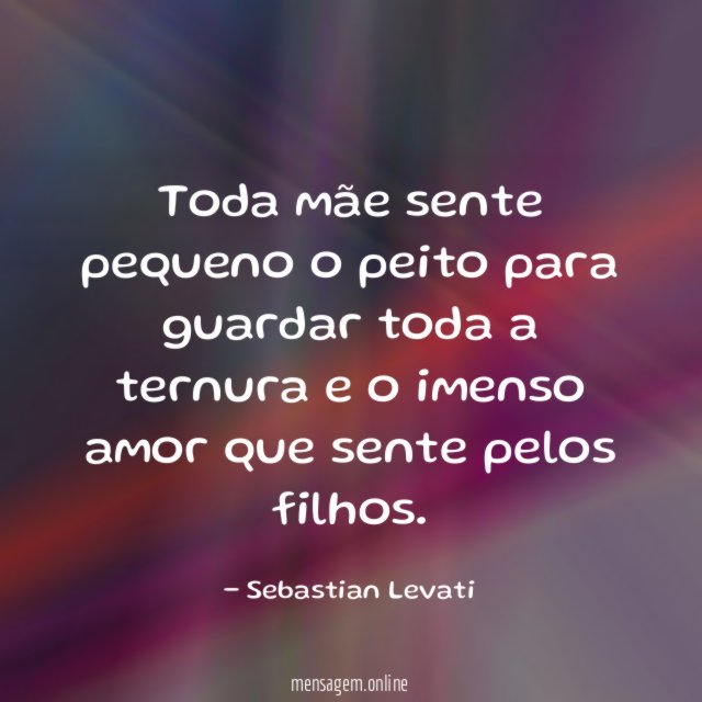 Toda mãe sente pequeno o peito para guardar