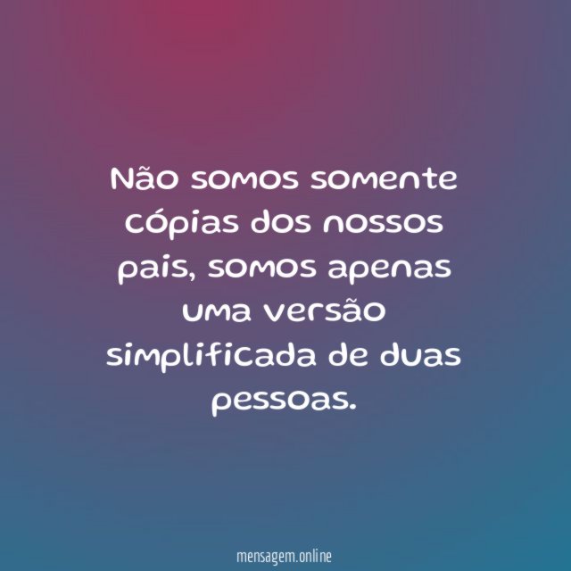 Não somos somente cópias dos nossos pais
