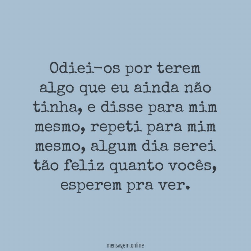 Odiei-os por terem algo que eu ainda não tinha