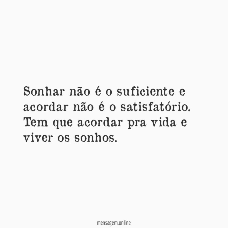 Sonhar não é o suficiente e acordar não é o satisfatório