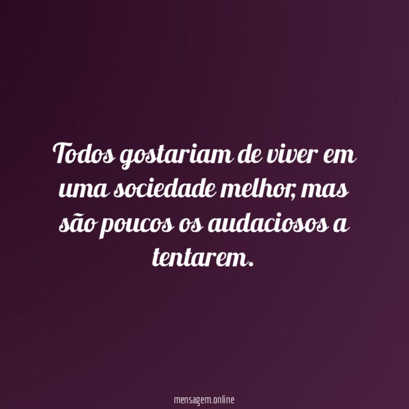 Todos gostariam de viver em uma sociedade melhor