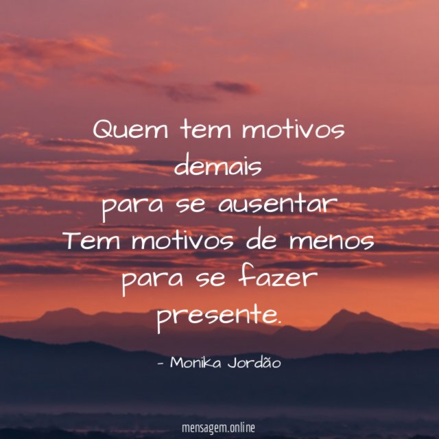 Quem tem motivos demais para se ausentar Tem motivos de