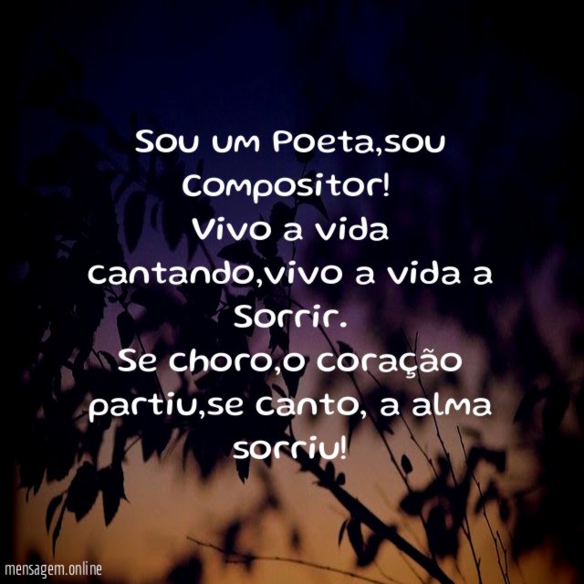 Sou um Poeta,sou Compositor!
Vivo a vida cantando,vivo a vida a Sorrir.