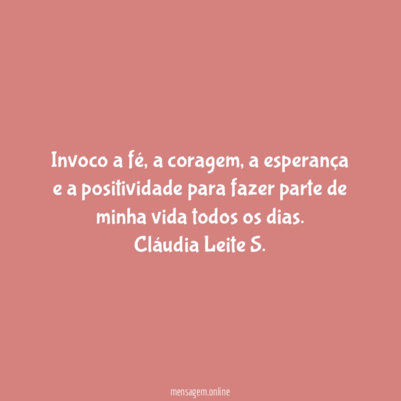 Invoco a fé, a coragem, a esperança e a positividade para fazer parte de minha vida todos os dias.