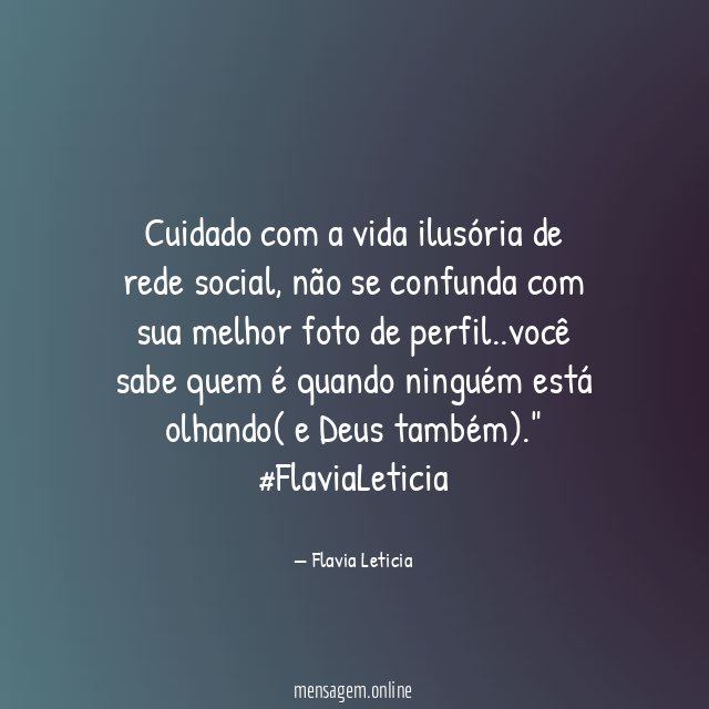 Cuidado com a vida ilusória de rede social, não se confunda com sua melhor foto de perfil..você sabe quem é quando ninguém está olhando( e Deus também)."