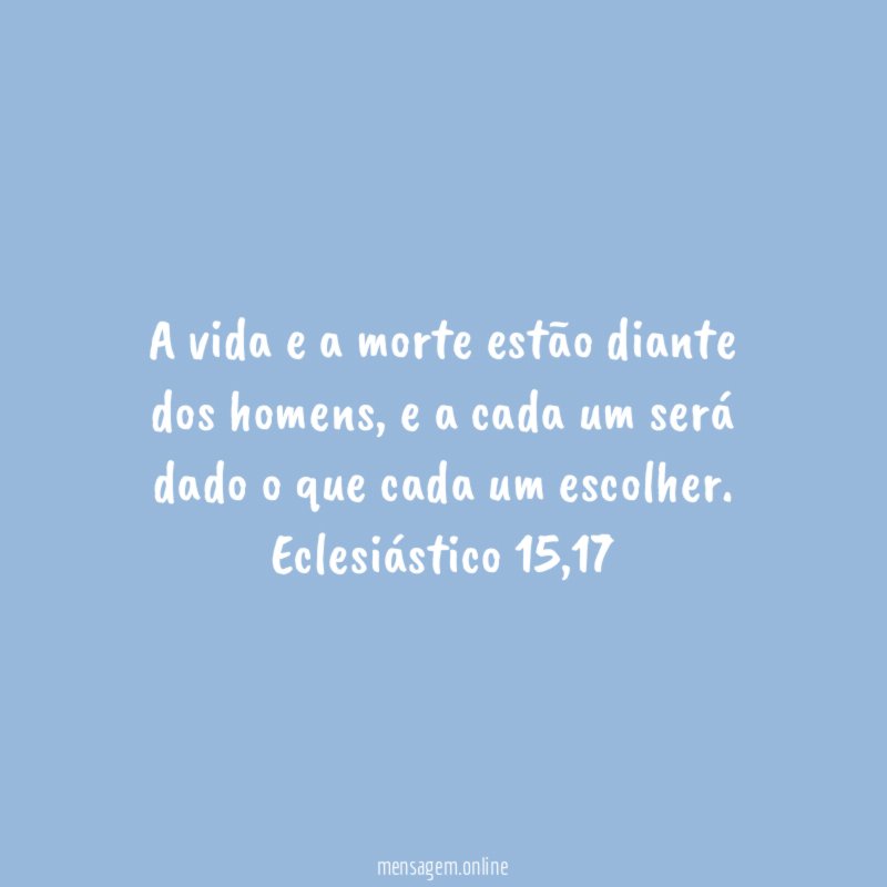 A vida e a morte estão diante dos homens, e a cada um será dado o que cada um escolher.
