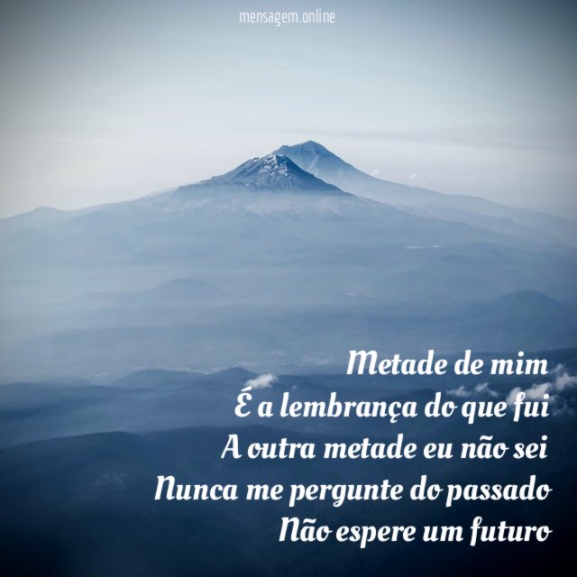 Metade de mim É a lembrança do que fui A