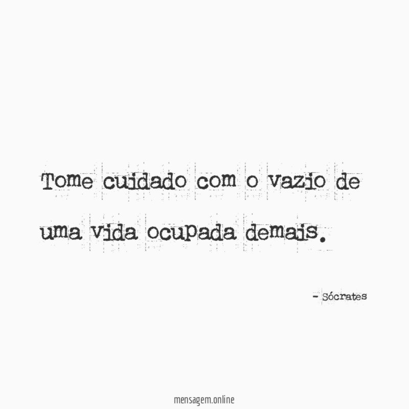 Tome cuidado com o vazio de uma vida ocupada demais