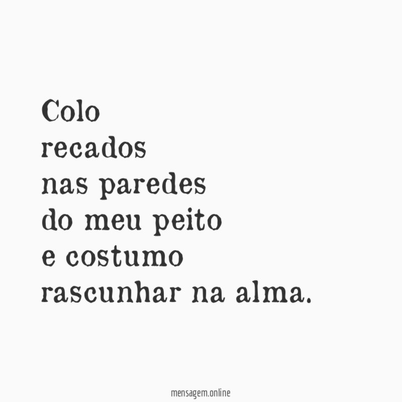 Colo recados nas paredes do meu peito e costumo rascunhar na alma