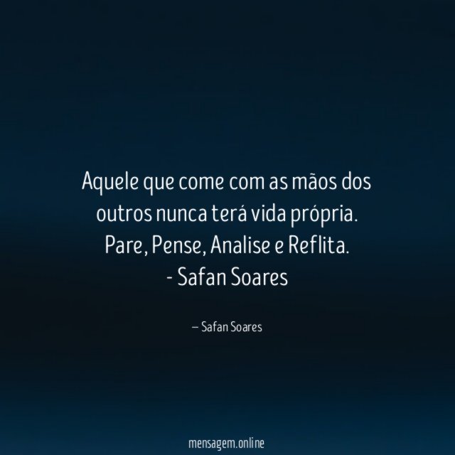 Aquele que come com as mãos dos outros nunca terá vida própria.