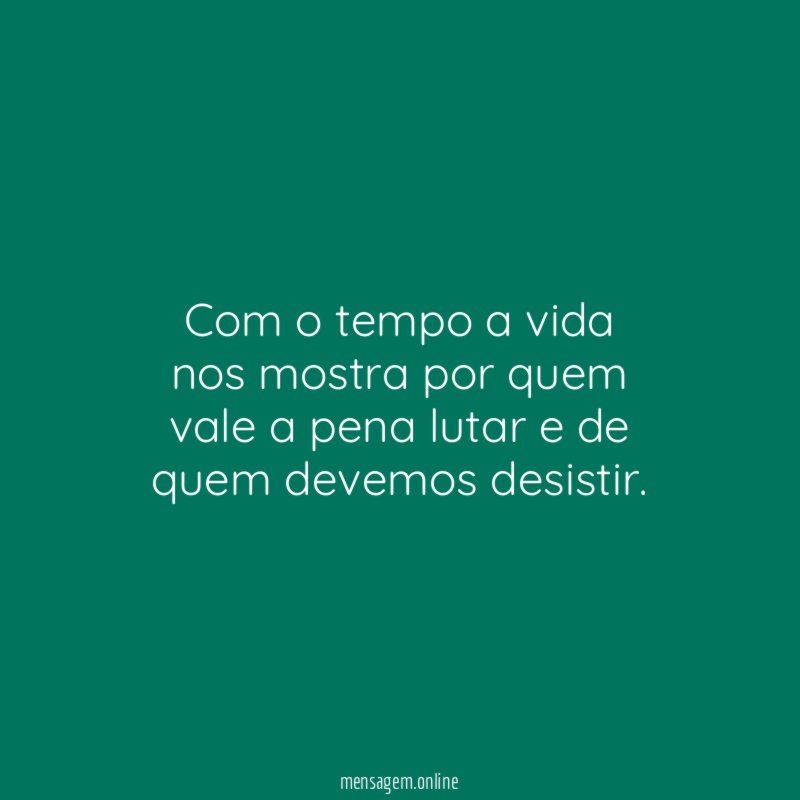 Com o tempo a vida nos mostra por quem vale