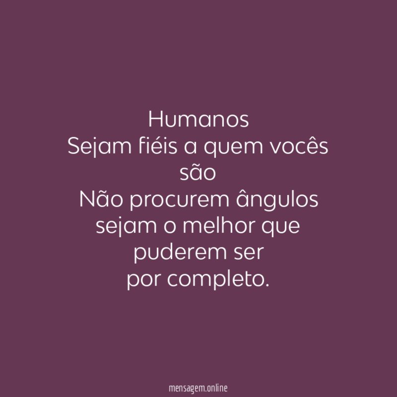 Humanos Sejam fiéis a quem vocês são Não procurem ângulos sejam