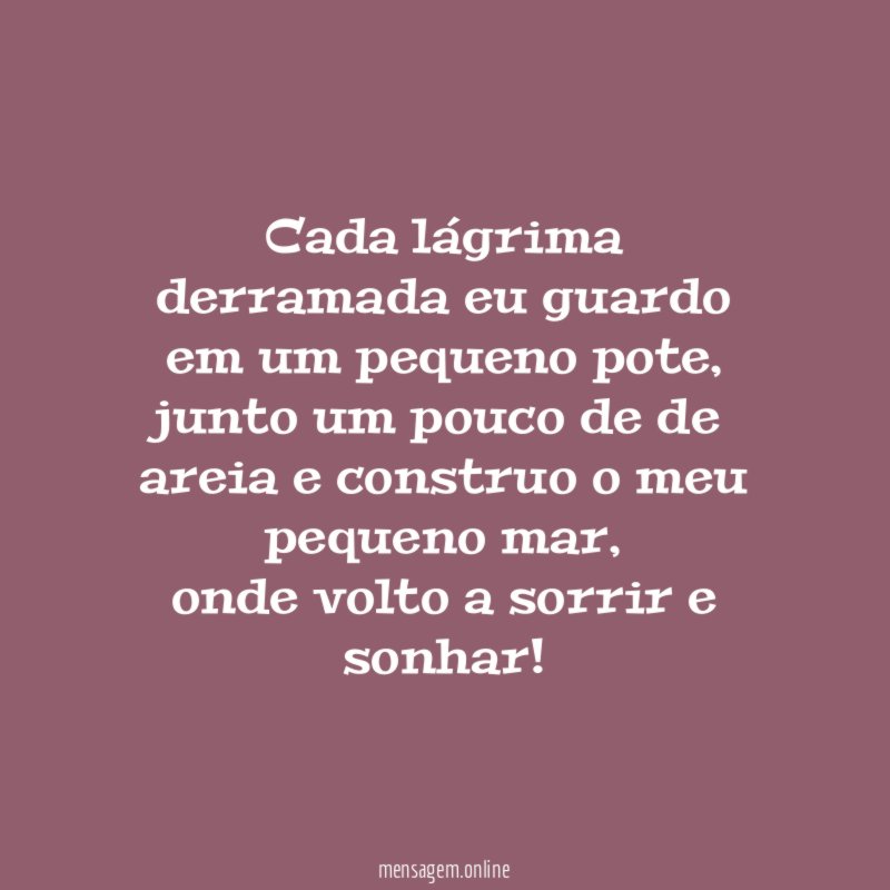 Cada lágrima derramada eu guardo em um pequeno pote