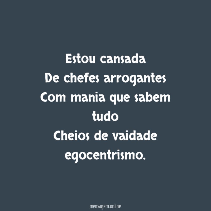 Estou cansada De chefes arrogantes Com mania que sabem tudo Cheios