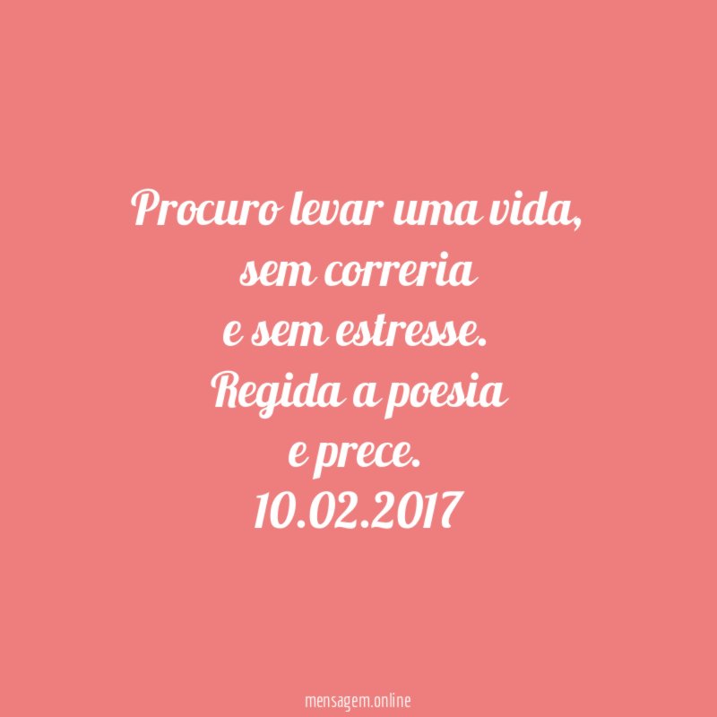 Procuro levar uma vida,
sem correria
e sem estresse.
Regida a poesia
e prece.