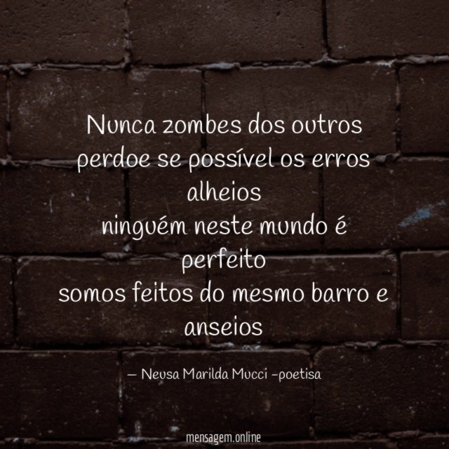 Nunca zombes dos outros perdoe se possível os erros