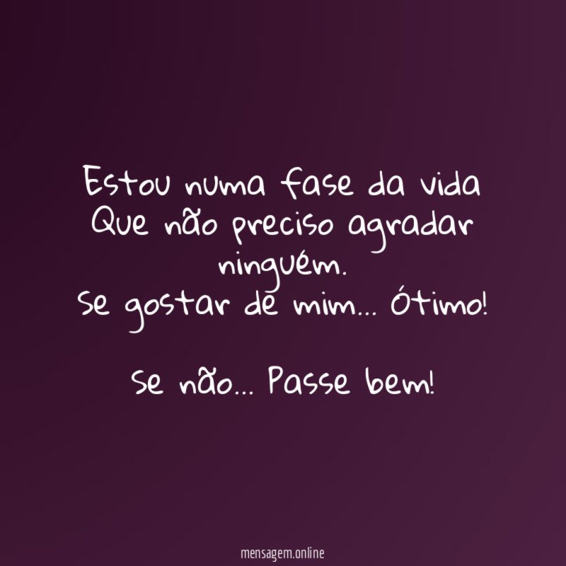 Estou numa fase da vida Que não preciso agradar ninguém