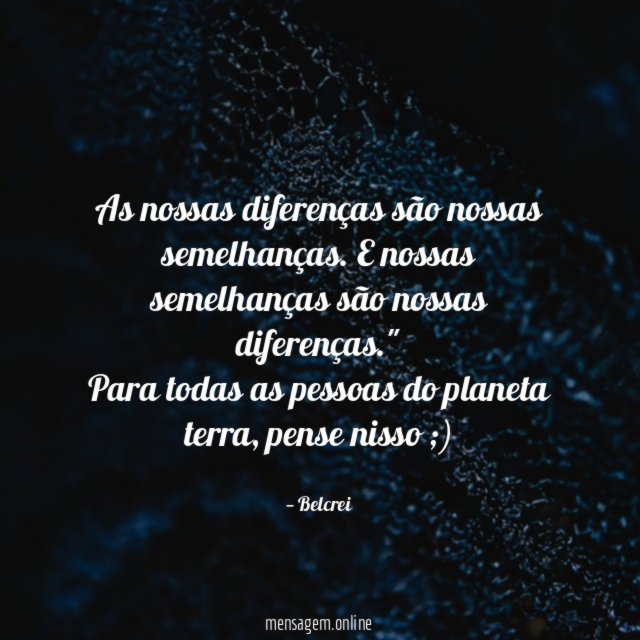 "As nossas diferenças são nossas semelhanças. E nossas semelhanças são nossas diferenças."