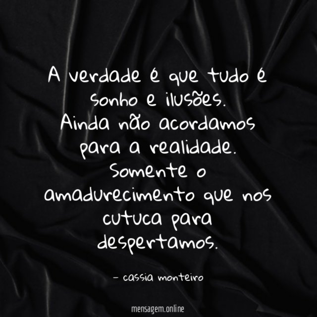 A verdade é que tudo é sonho e ilusões