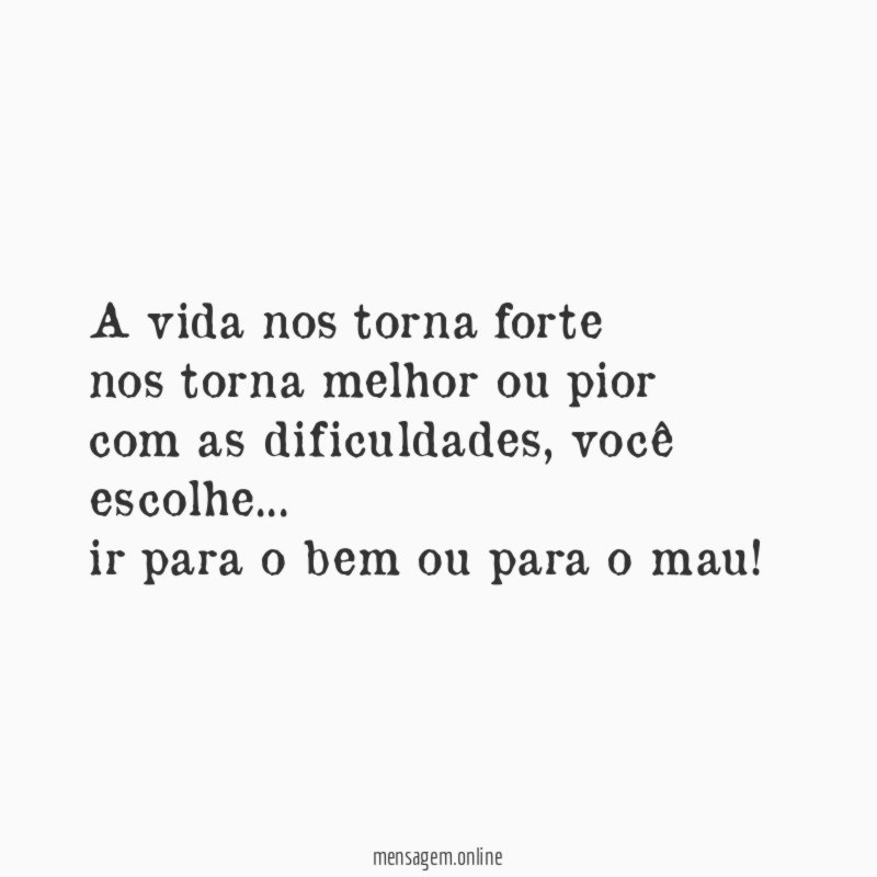 A vida nos torna forte nos torna melhor ou