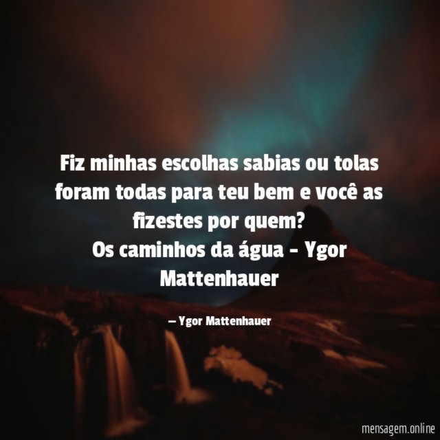 Fiz minhas escolhas sabias ou tolas foram todas para teu bem e você as fizestes por quem?