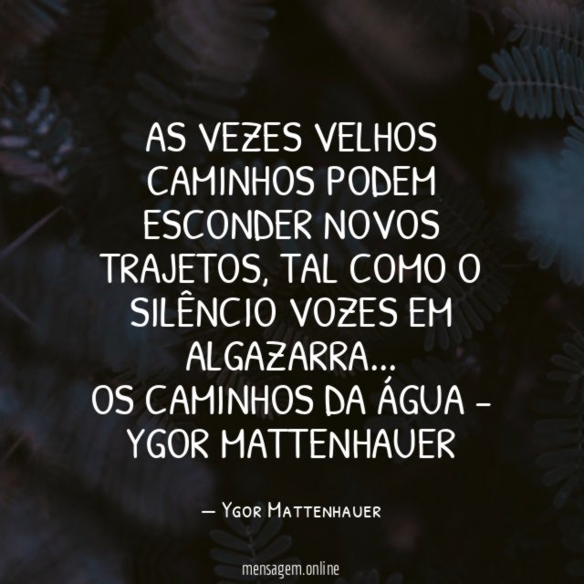 As vezes velhos caminhos podem esconder novos trajetos, tal como o silêncio vozes em algazarra…