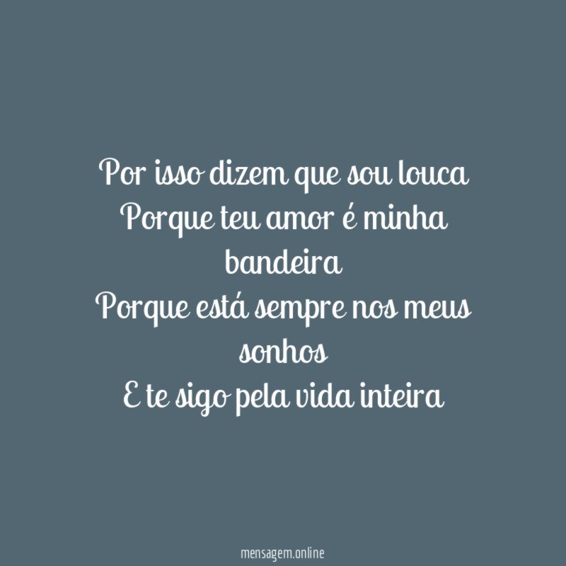 Por isso dizem que sou louca Porque teu amor