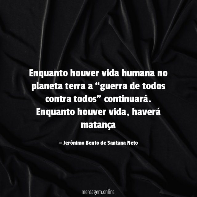 Enquanto houver vida humana no planeta terra a “guerra de todos contra todos” continuará.