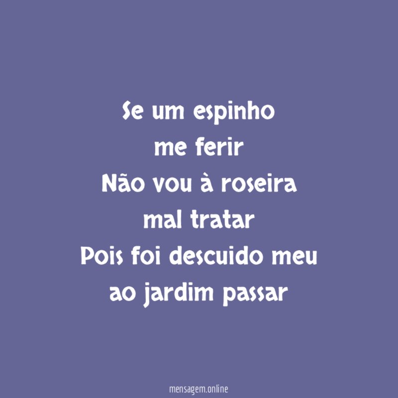 Se um espinho me ferir Não vou à roseira mal tratar Pois