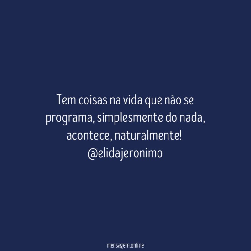 Tem coisas na vida que não se programa, simplesmente do nada, acontece, naturalmente!